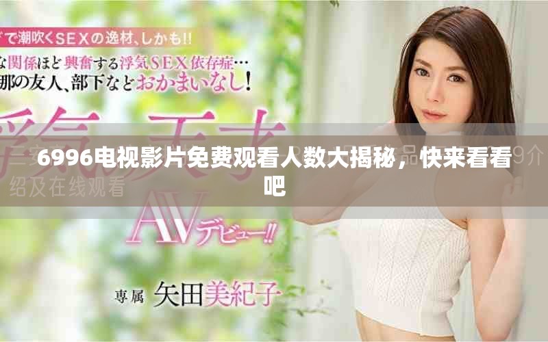 6996电视影片免费观看人数大揭秘，快来看看吧