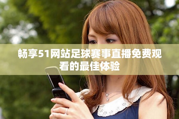 畅享51网站足球赛事直播免费观看的最佳体验