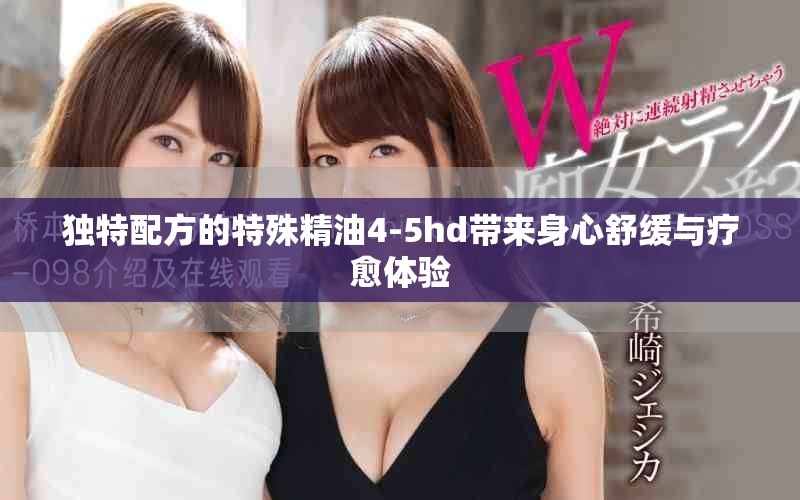 独特配方的特殊精油4-5hd带来身心舒缓与疗愈体验