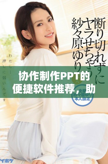 协作制作PPT的便捷软件推荐，助你们轻松完成精彩演示