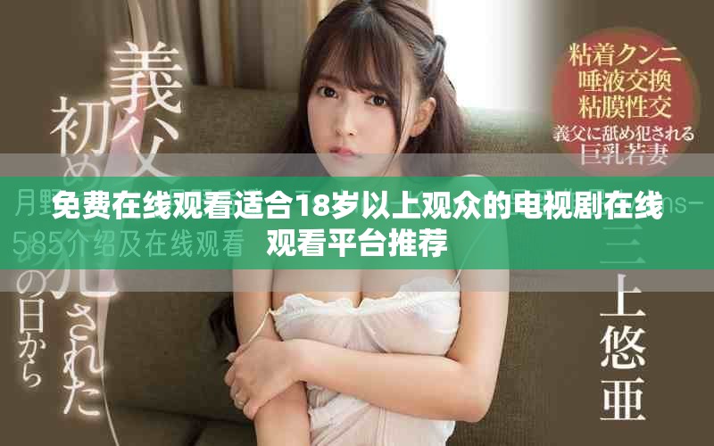 免费在线观看适合18岁以上观众的电视剧在线观看平台推荐