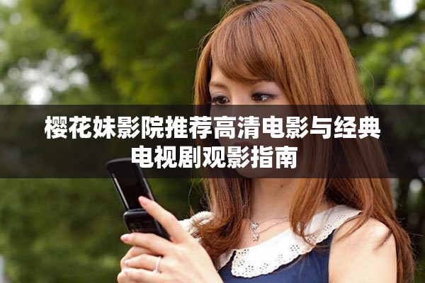 樱花妹影院推荐高清电影与经典电视剧观影指南