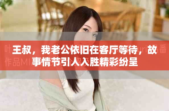 王叔，我老公依旧在客厅等待，故事情节引人入胜精彩纷呈
