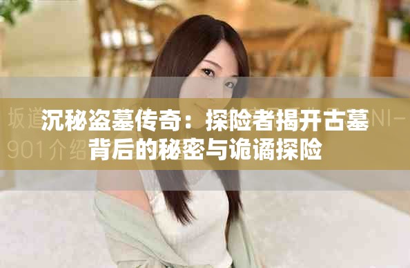 沉秘盗墓传奇：探险者揭开古墓背后的秘密与诡谲探险