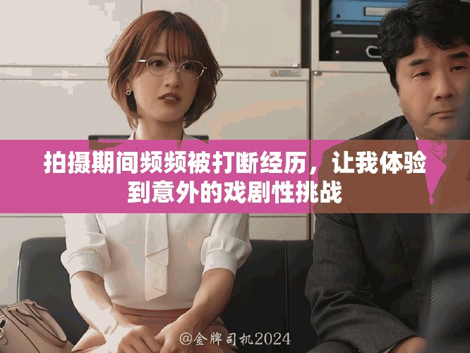 拍摄期间频频被打断经历，让我体验到意外的戏剧性挑战