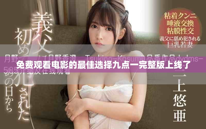 免费观看电影的最佳选择九点一完整版上线了