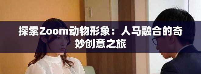 探索Zoom动物形象：人马融合的奇妙创意之旅