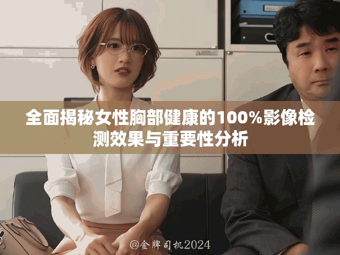全面揭秘女性胸部健康的100%影像检测效果与重要性分析