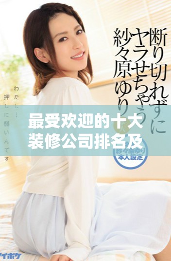 最受欢迎的十大装修公司排名及选择指南解析