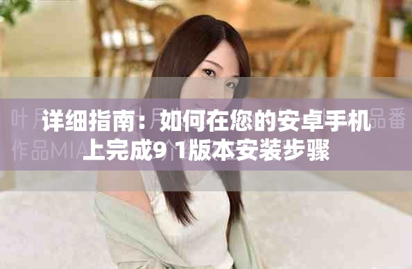 详细指南：如何在您的安卓手机上完成9 1版本安装步骤