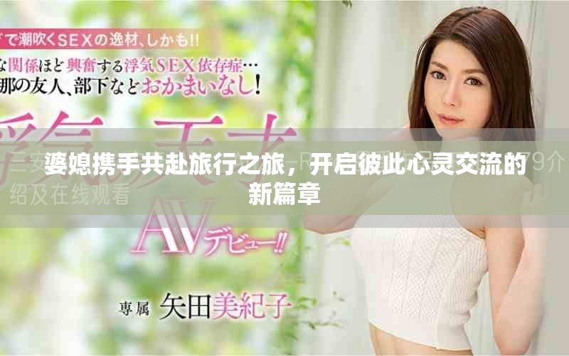 婆媳携手共赴旅行之旅，开启彼此心灵交流的新篇章