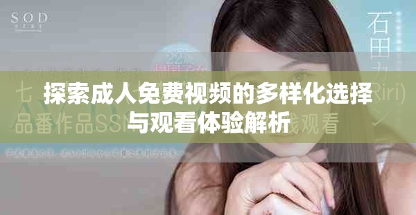 探索成人免费视频的多样化选择与观看体验解析