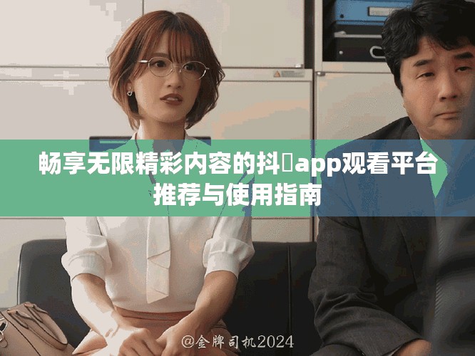 畅享无限精彩内容的抖抈app观看平台推荐与使用指南