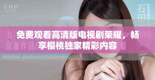 免费观看高清版电视剧荣耀，畅享樱桃独家精彩内容