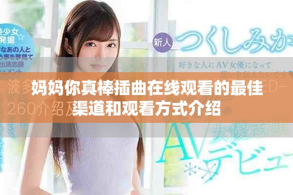 妈妈你真棒插曲在线观看的最佳渠道和观看方式介绍