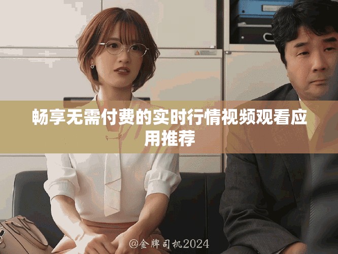 畅享无需付费的实时行情视频观看应用推荐