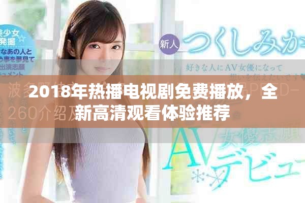 2018年热播电视剧免费播放，全新高清观看体验推荐