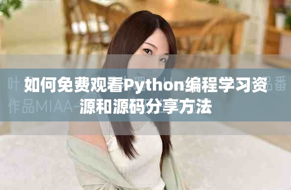 如何免费观看Python编程学习资源和源码分享方法