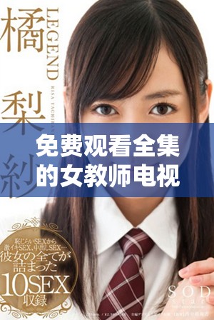 免费观看全集的女教师电视剧让你回忆校园青春的无限魅力