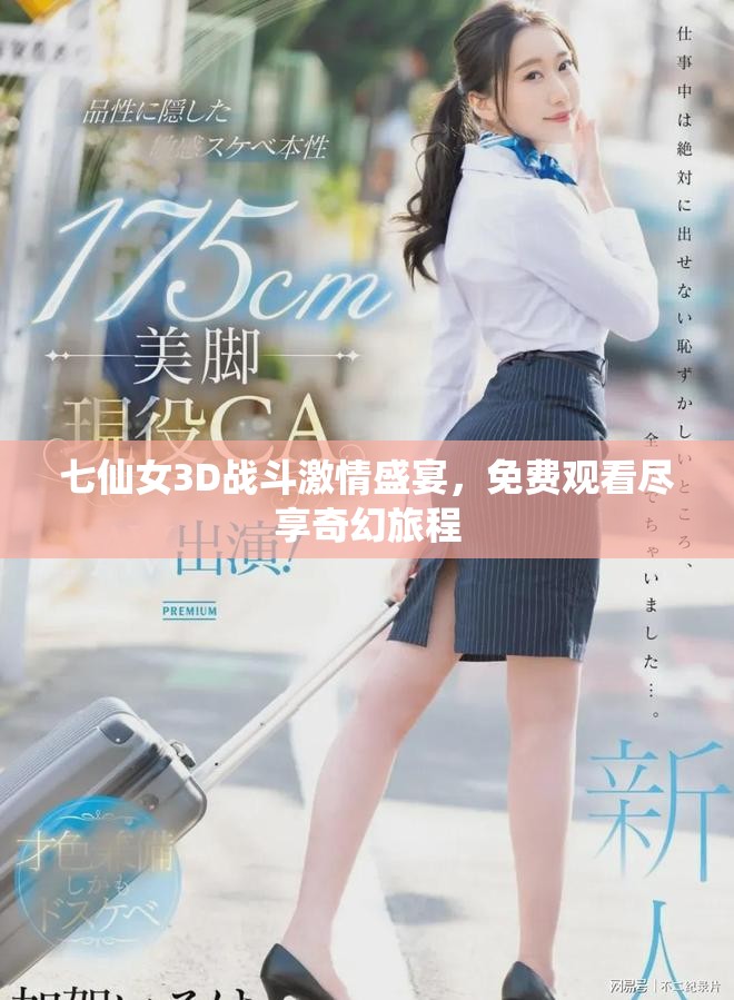 七仙女3D战斗激情盛宴，免费观看尽享奇幻旅程