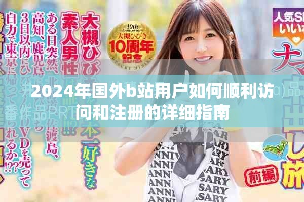 2024年国外b站用户如何顺利访问和注册的详细指南