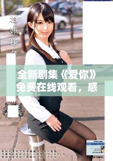 全新剧集《爱你》免费在线观看，感受爱与情感的深度交织