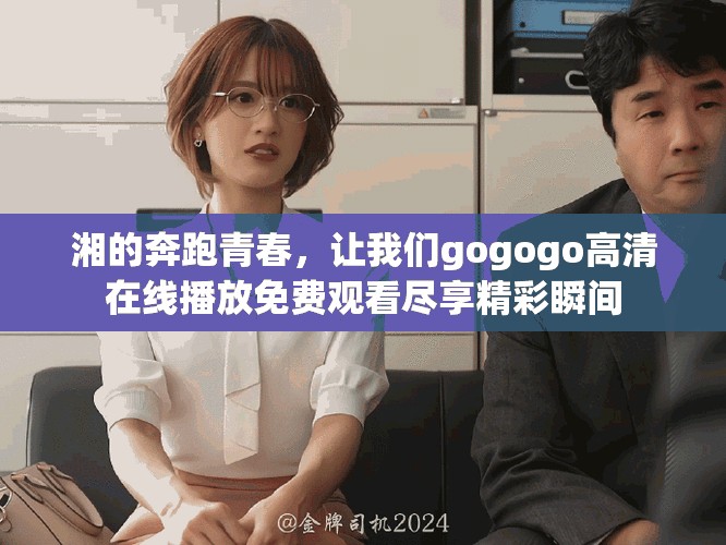 湘的奔跑青春，让我们gogogo高清在线播放免费观看尽享精彩瞬间