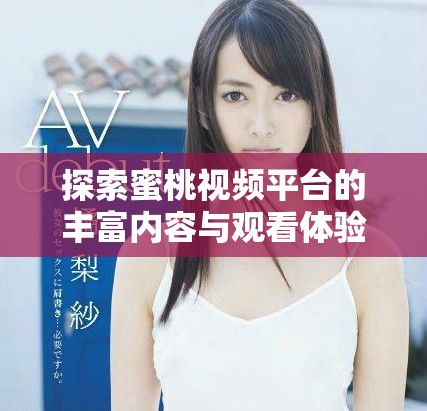 探索蜜桃视频平台的丰富内容与观看体验全指南
