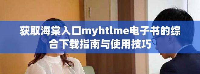 获取海棠入口myhtlme电子书的综合下载指南与使用技巧
