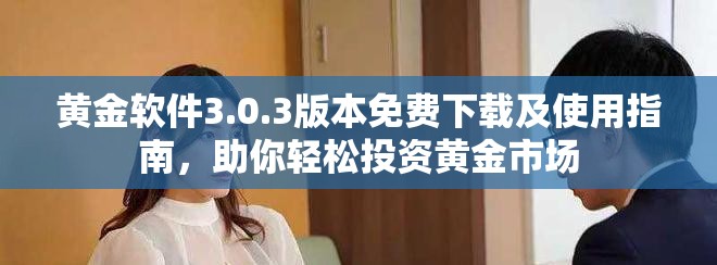 黄金软件3.0.3版本免费下载及使用指南，助你轻松投资黄金市场
