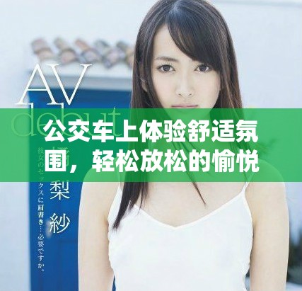 公交车上体验舒适氛围，轻松放松的愉悦时刻视频分享