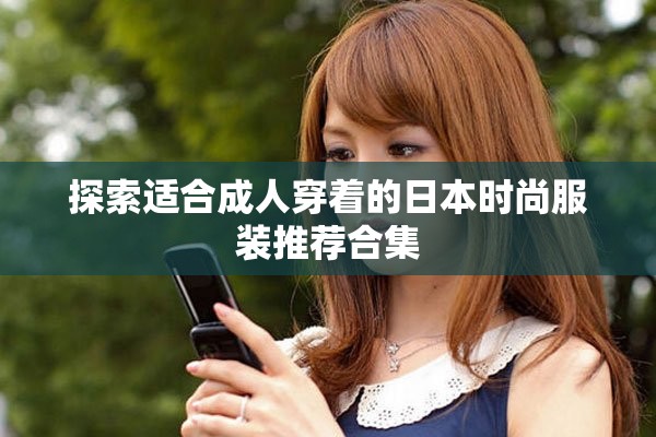 探索适合成人穿着的日本时尚服装推荐合集