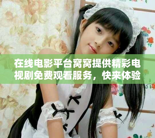 在线电影平台窝窝提供精彩电视剧免费观看服务，快来体验吧