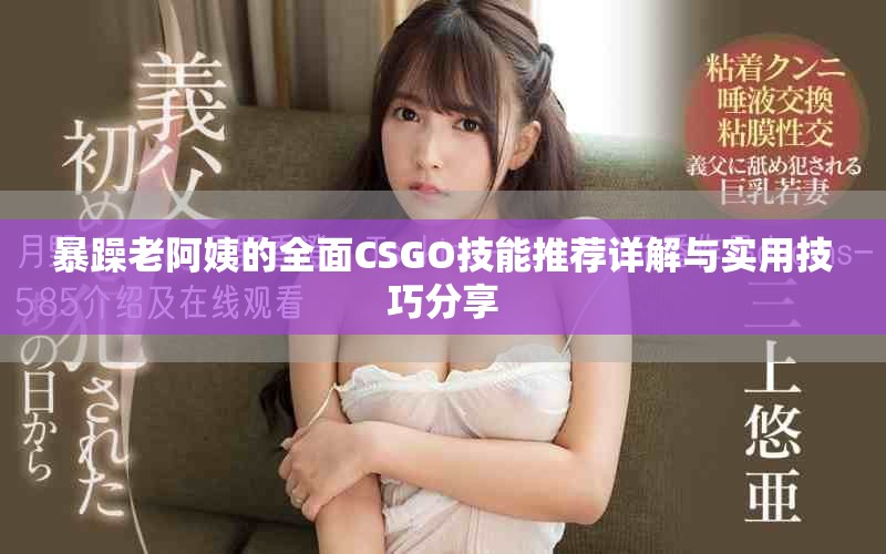 暴躁老阿姨的全面CSGO技能推荐详解与实用技巧分享