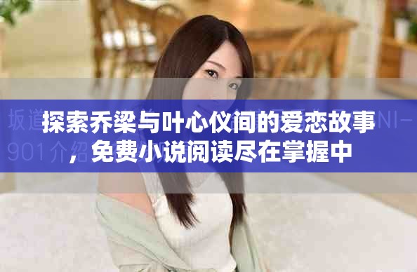 探索乔梁与叶心仪间的爱恋故事，免费小说阅读尽在掌握中