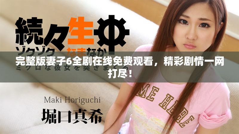 完整版妻子6全剧在线免费观看，精彩剧情一网打尽！