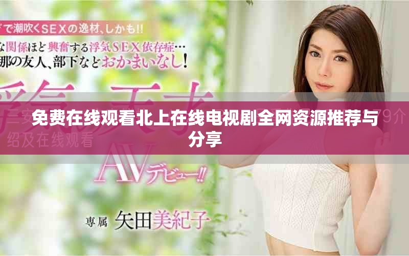 免费在线观看北上在线电视剧全网资源推荐与分享