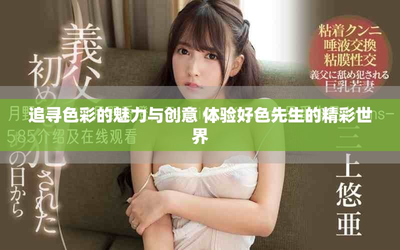 追寻色彩的魅力与创意 体验好色先生的精彩世界