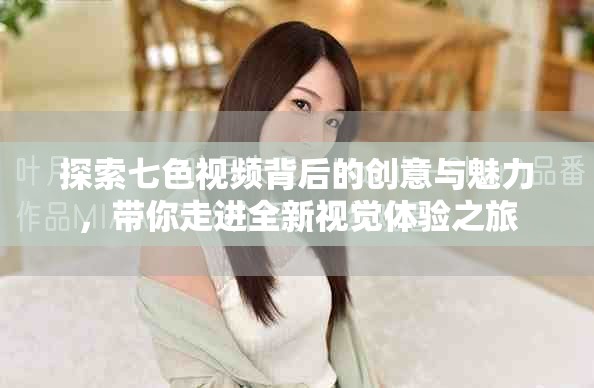 探索七色视频背后的创意与魅力，带你走进全新视觉体验之旅