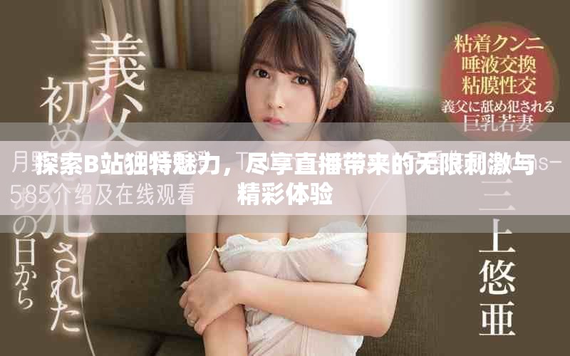 探索B站独特魅力，尽享直播带来的无限刺激与精彩体验