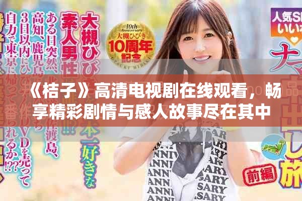 《桔子》高清电视剧在线观看，畅享精彩剧情与感人故事尽在其中
