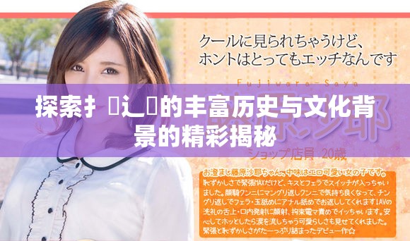 探索扌喿辶畐的丰富历史与文化背景的精彩揭秘