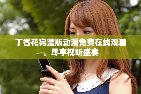 丁香花完整版动漫免费在线观看，尽享视听盛宴