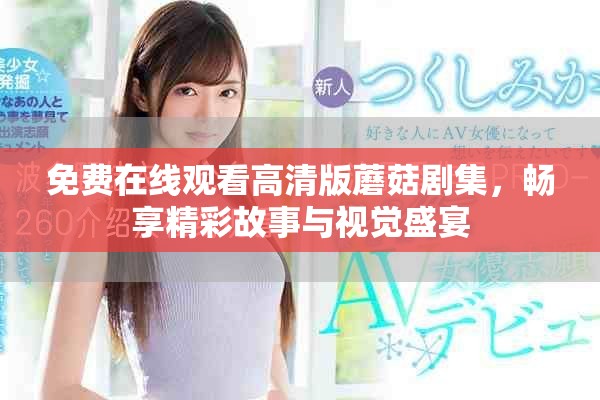免费在线观看高清版蘑菇剧集，畅享精彩故事与视觉盛宴