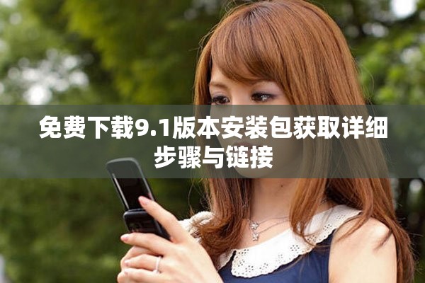 免费下载9.1版本安装包获取详细步骤与链接