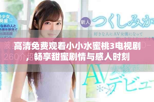 高清免费观看小小水蜜桃3电视剧，畅享甜蜜剧情与感人时刻