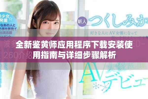 全新鉴黄师应用程序下载安装使用指南与详细步骤解析