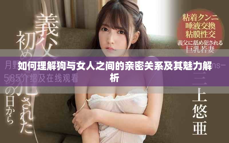 如何理解狗与女人之间的亲密关系及其魅力解析