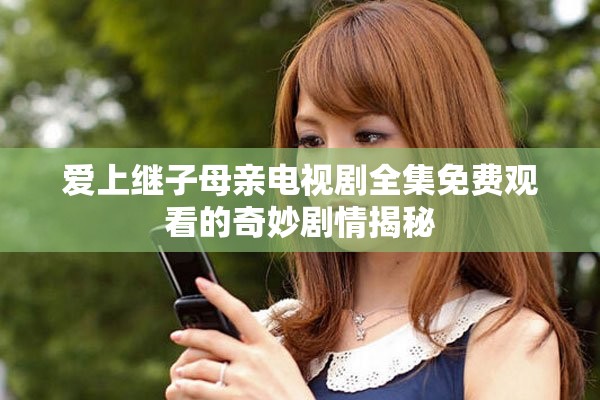 爱上继子母亲电视剧全集免费观看的奇妙剧情揭秘