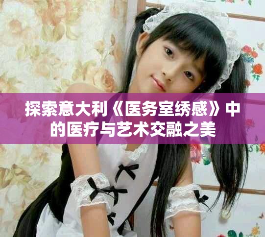 探索意大利《医务室绣感》中的医疗与艺术交融之美